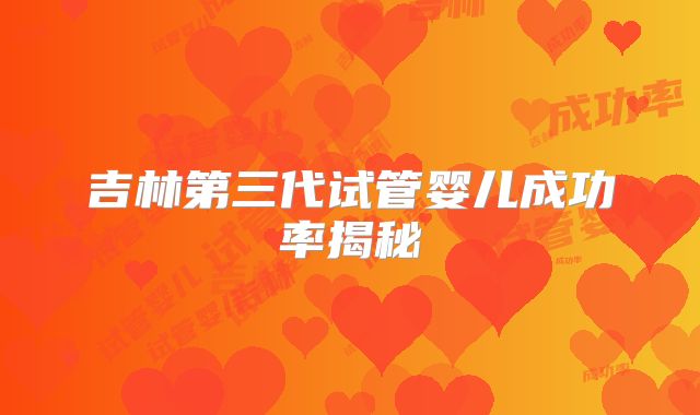 吉林第三代试管婴儿成功率揭秘