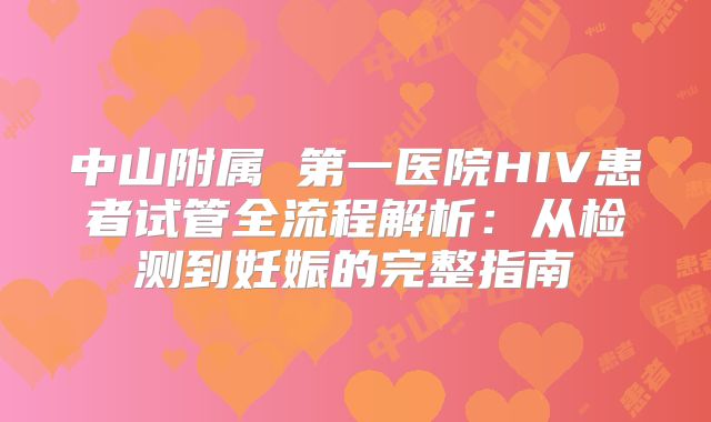 中山附属 第一医院HIV患者试管全流程解析：从检测到妊娠的完整指南