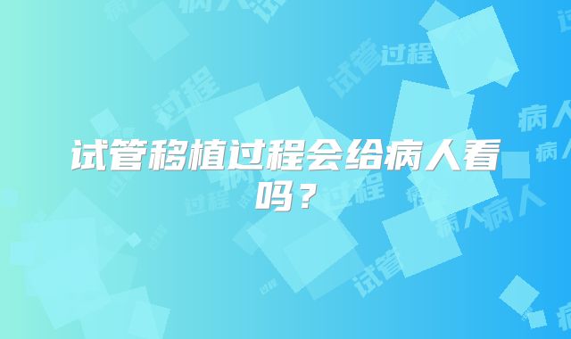 试管移植过程会给病人看吗？