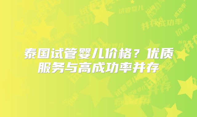 泰国试管婴儿价格？优质服务与高成功率并存