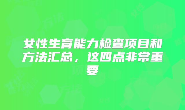 女性生育能力检查项目和方法汇总，这四点非常重要