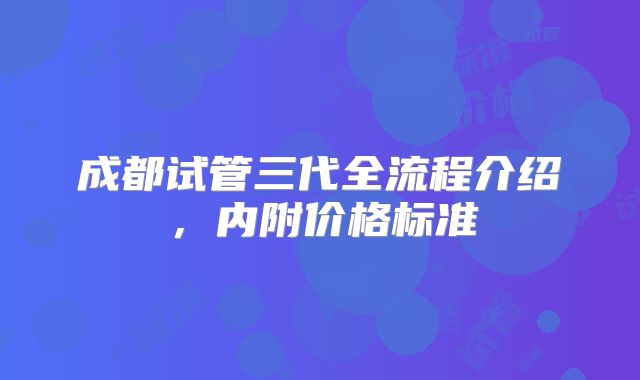 成都试管三代全流程介绍，内附价格标准