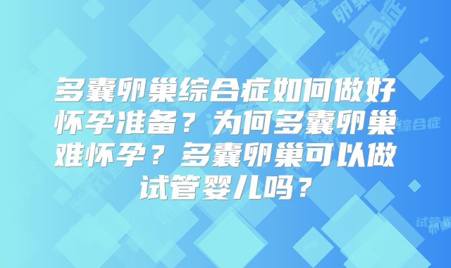 多囊卵巢综合症如何做好怀孕准备?为何多囊卵巢难怀孕?多囊卵巢可以做试管婴儿吗?
