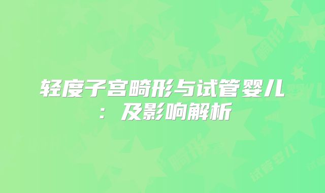 轻度子宫畸形与试管婴儿：及影响解析