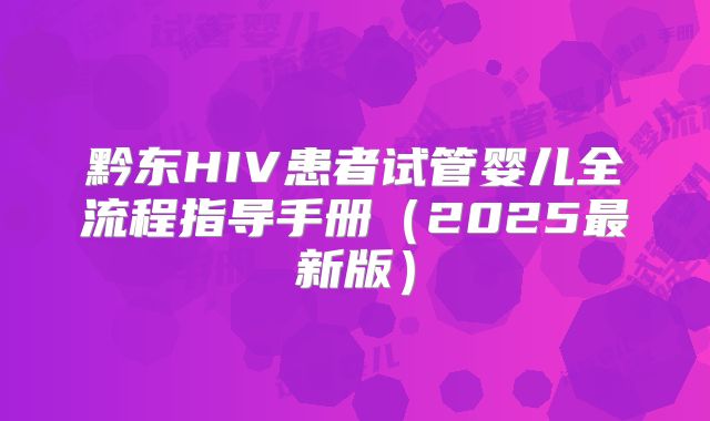 黔东HIV患者试管婴儿全流程指导手册（2025最新版）