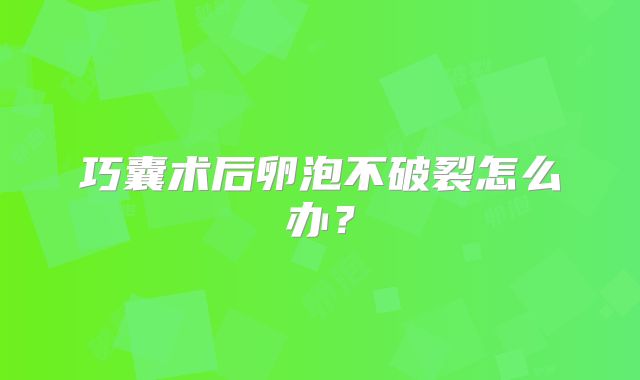 巧囊术后卵泡不破裂怎么办？