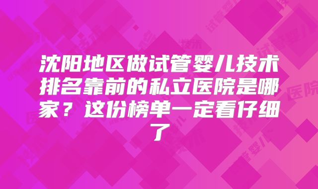 沈阳地区做试管婴儿技术排名靠前的私立医院是哪家？这份榜单一定看仔细了