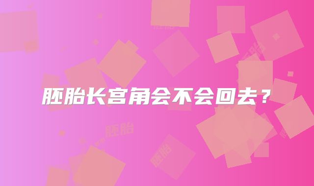 胚胎长宫角会不会回去？