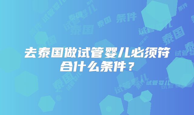 去泰国做试管婴儿必须符合什么条件？