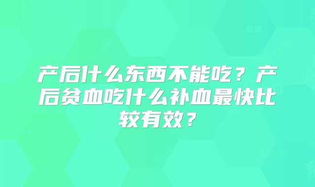 产后什么东西不能吃?产后贫血吃什么补血最快比较有效?