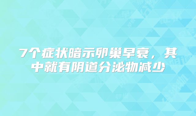 7个症状暗示卵巢早衰，其中就有阴道分泌物减少