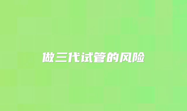 做三代试管的风险