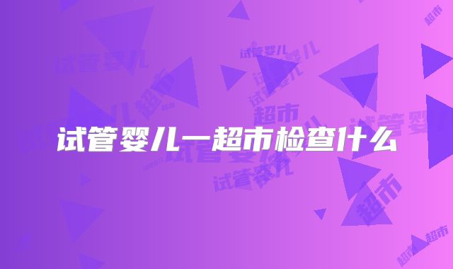 试管婴儿一超市检查什么