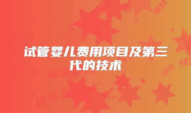 试管婴儿费用项目及第三代的技术