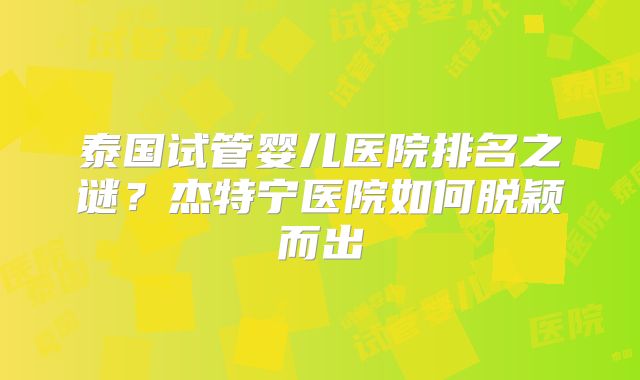 泰国试管婴儿医院排名之谜？杰特宁医院如何脱颖而出