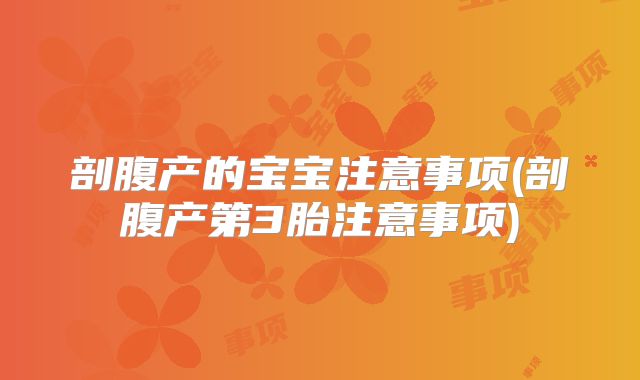 剖腹产的宝宝注意事项(剖腹产第3胎注意事项)
