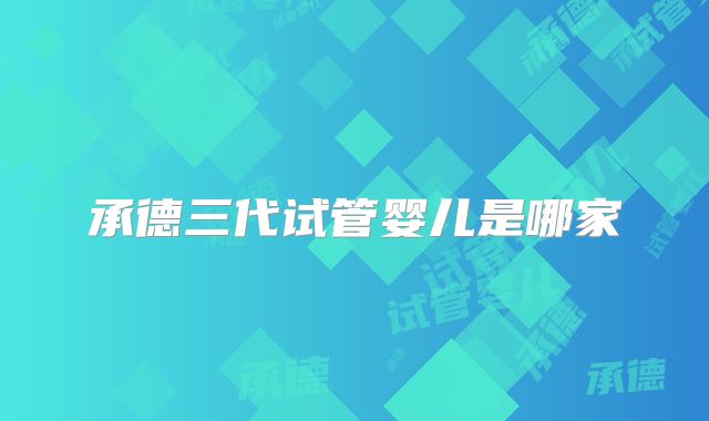 承德三代试管婴儿是哪家