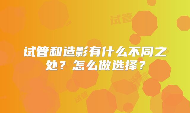 试管和造影有什么不同之处？怎么做选择？