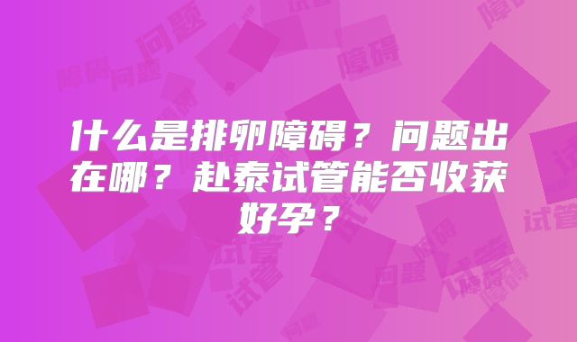 什么是排卵障碍？问题出在哪？赴泰试管能否收获好孕？