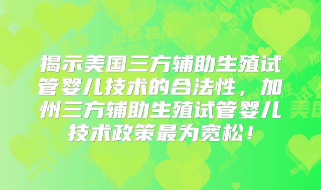 揭示美国三方辅助生殖试管婴儿技术的合法性，加州三方辅助生殖试管婴儿技术政策最为宽松！