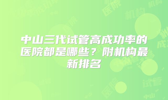 中山三代试管高成功率的医院都是哪些？附机构最新排名