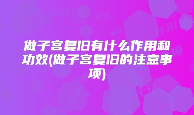 做子宫复旧有什么作用和功效(做子宫复旧的注意事项)