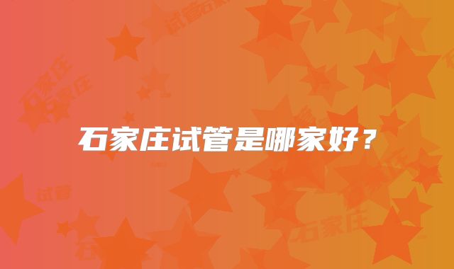 石家庄试管是哪家好?