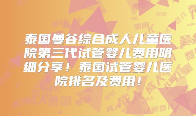 泰国曼谷综合成人儿童医院第三代试管婴儿费用明细分享！泰国试管婴儿医院排名及费用！