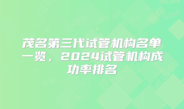 茂名第三代试管机构名单一览，2024试管机构成功率排名