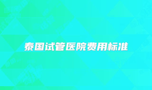 泰国试管医院费用标准