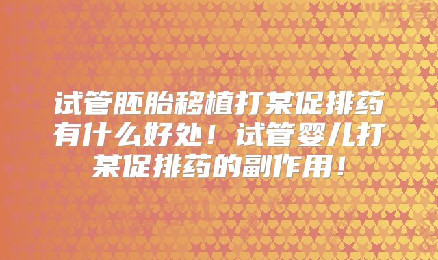 试管胚胎移植打某促排药有什么好处！试管婴儿打某促排药的副作用！
