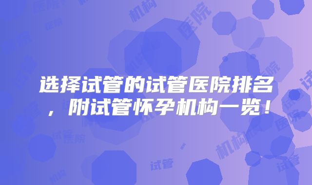 选择试管的试管医院排名，附试管怀孕机构一览！