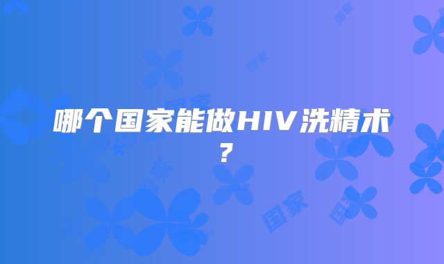 哪个国家能做HIV洗精术?