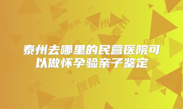 泰州去哪里的民营医院可以做怀孕验亲子鉴定
