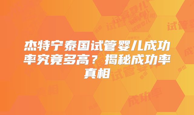 杰特宁泰国试管婴儿成功率究竟多高？揭秘成功率真相