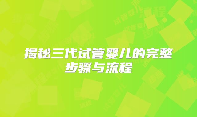 揭秘三代试管婴儿的完整步骤与流程