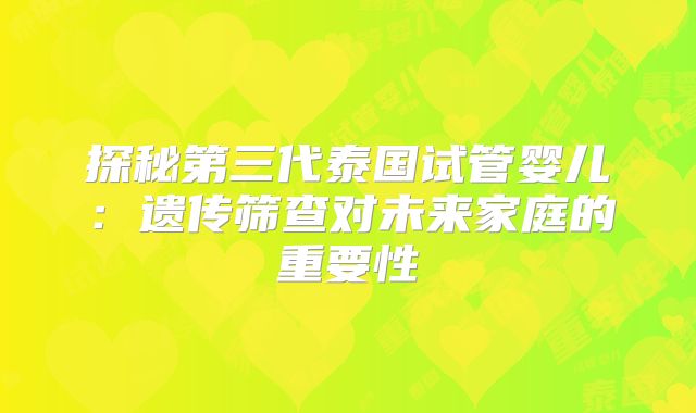 探秘第三代泰国试管婴儿：遗传筛查对未来家庭的重要性