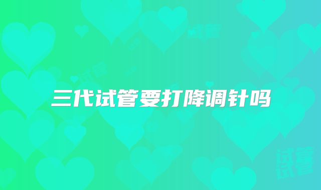 三代试管要打降调针吗