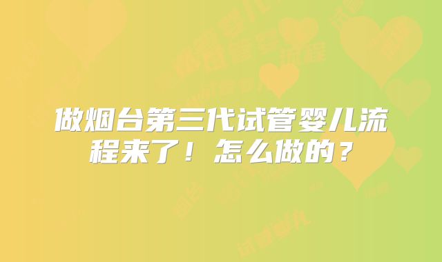 做烟台第三代试管婴儿流程来了！怎么做的？