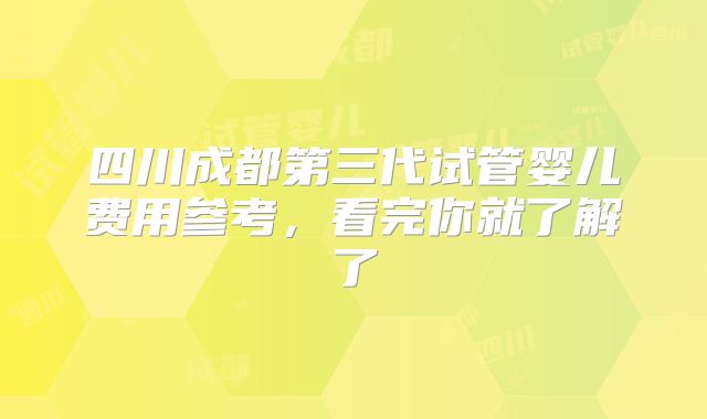 四川成都第三代试管婴儿费用参考，看完你就了解了