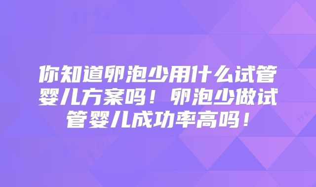 你知道卵泡少用什么试管婴儿方案吗！卵泡少做试管婴儿成功率高吗！