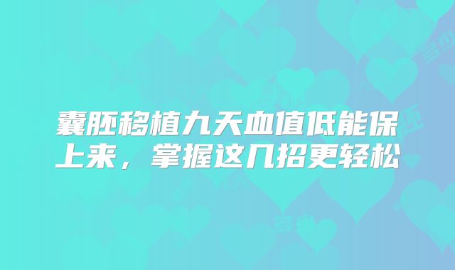 囊胚移植九天血值低能保上来，掌握这几招更轻松
