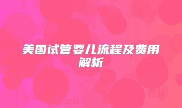 美国试管婴儿流程及费用解析