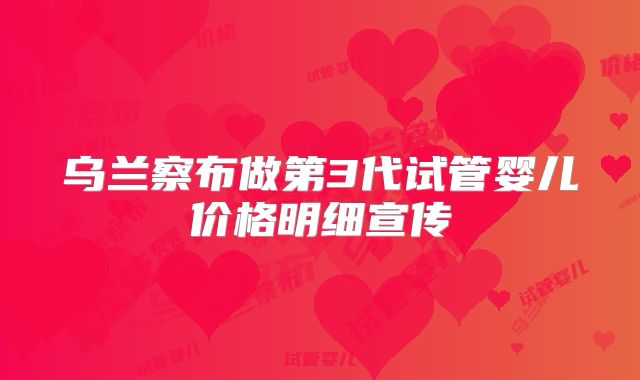 乌兰察布做第3代试管婴儿价格明细宣传