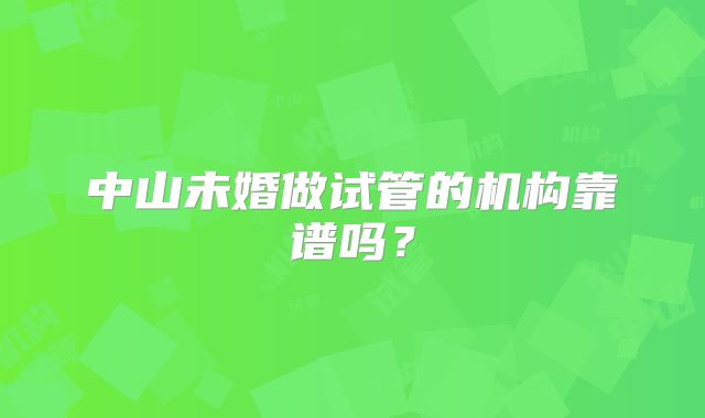 中山未婚做试管的机构靠谱吗？