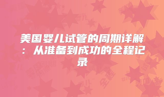 美国婴儿试管的周期详解：从准备到成功的全程记录