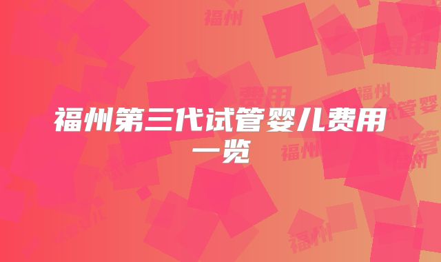 福州第三代试管婴儿费用一览