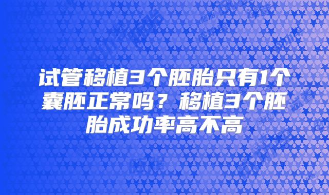 试管移植3个胚胎只有1个囊胚正常吗？移植3个胚胎成功率高不高