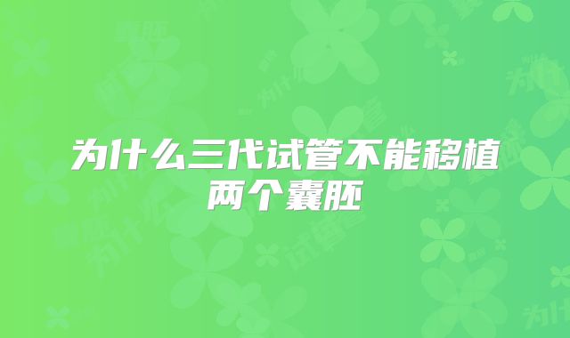 为什么三代试管不能移植两个囊胚
