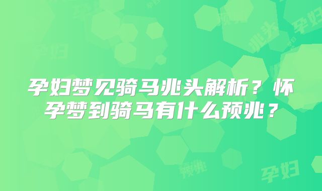 孕妇梦见骑马兆头解析?怀孕梦到骑马有什么预兆?